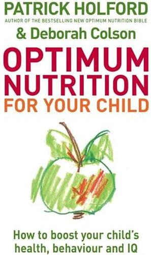 Optimum Nutrition for Your Child: How to Boost Your Child's Health, Behaviour and IQ by Patrick Holford, Deborah Colson