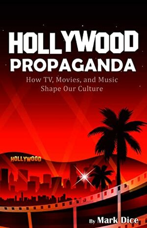 Hollywood Propaganda: How TV, Movies, and Music Shape Our Culture by Mark Dice