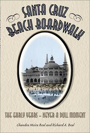 Santa Cruz Beach Boardwalk: The Early Years-- Never a Dull Moment by Richard A. Beal, Chandra Moira Beal