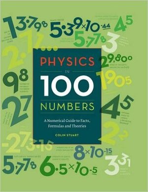Physics in 100 Numbers: A Numerical Guide to Facts, Formulas and Theories by Colin Stuart
