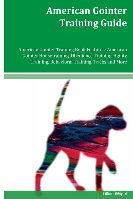 American Gointer Training Guide American Gointer Training Book Features: American Gointer Housetraining, Obedience Training, Agility Training, Behavio by Lillian Wright