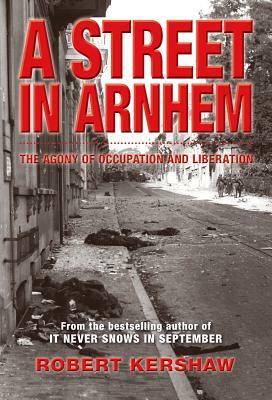 A Street in Arnhem: The Agony of Occupation and Liberation by Robert Kershaw