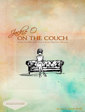 Jackie O on the Couch: Inside the Mind and Life of Jackie Kennedy Onassis by Alma H. Bond