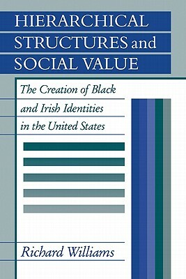 Hierarchical Structures and Social Value: The Creation of Black and Irish Identities in the United States by Richard Williams