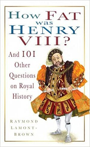 How Fat Was Henry VIII?: And 101 Other Questions and Answers on Royal History by Raymond Lamont-Brown