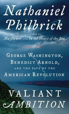 Valiant Ambition: George Washington, Benedict Arnold, and the Fate of the American Revolution by Nathaniel Philbrick