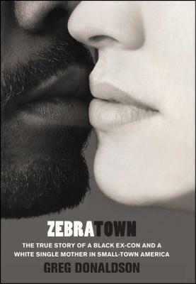 Zebratown: The True Story of a Black Ex-Con and a White Single Mother in Small-Town America by Greg Donaldson