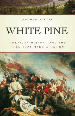 White Pine: American History and the Tree that Made a Nation by Andrew Vietze