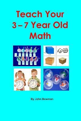 Teach Your 3-7 Year Old Math by John Bowman