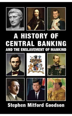 A History of Central Banking and the Enslavement of Mankind by Stephen Mitford Goodson