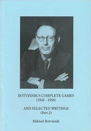 Botvinnik's Complete Games (1943-1956) and Selected Writings, Part 2 by Kenneth P. Neat