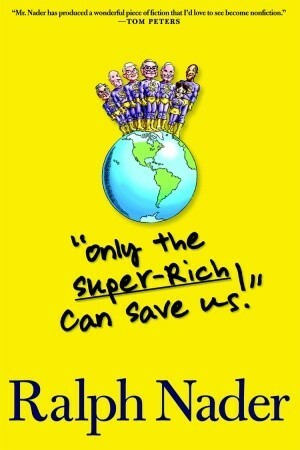 Only the Super-Rich Can Save Us! by Ralph Nader