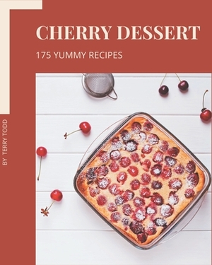 175 Yummy Cherry Dessert Recipes: Yummy Cherry Dessert Cookbook - Where Passion for Cooking Begins by Terry Todd