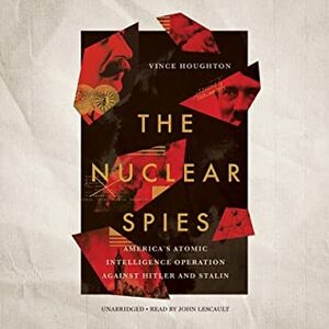 The Nuclear Spies: America's Atomic Intelligence Operation Against Hitler and Stalin by Vince Houghton