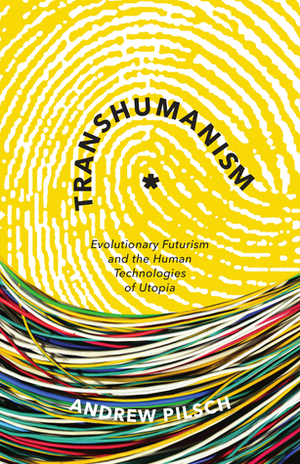 Transhumanism: Evolutionary Futurism and the Human Technologies of Utopia by Andrew Pilsch