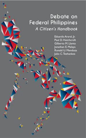 Debate on Federal Philippines: A Citizen's Handbook by Ronald U. Mendoza, Gilberto M. Llanto, Jonathan E. Malaya, Paul D. Hutchcroft, Eduardo Araral Jr., Julio C. Teehankee