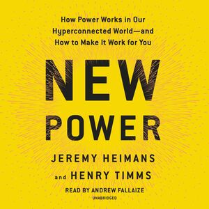 New Power: How Power Works in Our Hyperconnected World—and How to Make It Work for You by Jeremy Heimans, Henry Timms