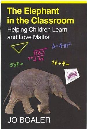 The Elephant in the Classroom : Helping Children Learn and Love Maths Jo Boaler by Jo Boaler, Jo Boaler