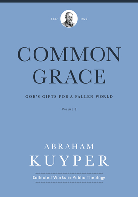 Common Grace (Volume 3): God's Gifts for a Fallen World by Abraham Kuyper