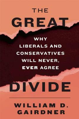 The Great Divide: Why Liberals and Conservatives Will Never, Ever Agree by William D. Gairdner