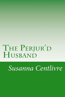 The Perjur'd Husband by Susanna Centlivre