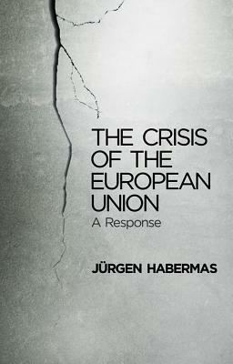 The Crisis of the European Union: A Response by Jürgen Habermas, Ciaran P. Cronin