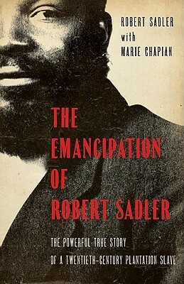 Emancipation of Robert Sadler, The: The Powerful True Story of a Twentieth-Century Plantation Slave by Robert Sadler, Marie Chapian