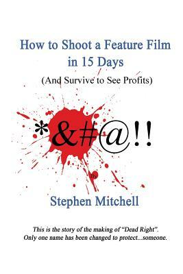 How to Shoot a Feature Film in 15 Days (And Survive to See Profits) by Stephen Mitchell