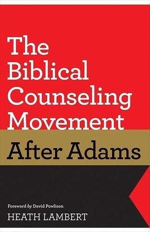The Biblical Counseling Movement after Adams by David Powlison, Heath Lambert, Heath Lambert