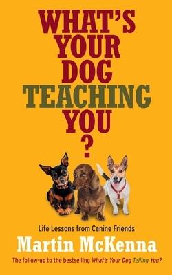 What's Your Dog Teaching You? by Martin McKenna