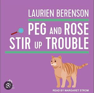 Peg and Rose Stir Up Trouble by Laurien Berenson