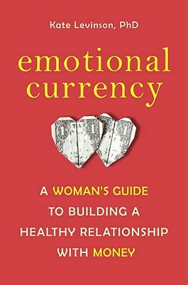 Emotional Currency: A Woman's Guide to Building a Healthy Relationship with Money by Kate Levinson