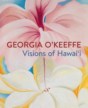 Georgia O'Keeffe: Visions of Hawai'i by Joanna L. Groarke, Theresa Papanikolas