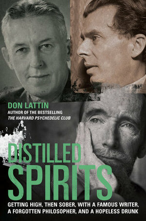 Distilled Spirits: Getting High, Then Sober, with a Famous Writer, a Forgotten Philosopher, and a Hopeless Drunk by Don Lattin