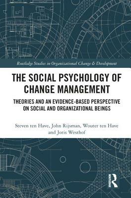 The Social Psychology of Change Management: Theories and an Evidence-Based Perspective on Social and Organizational Beings by Steven Ten Have, John Rijsman, Wouter Ten Have