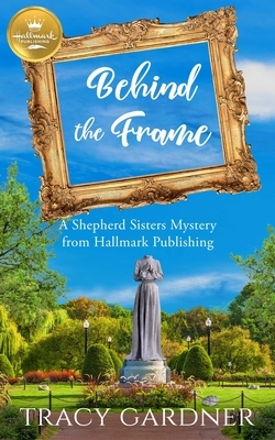 Behind the Frame: A Shepherd Sisters Mystery by Tracy Gardner