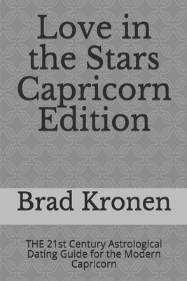 Love in the Stars Capricorn Edition: THE 21st Century Astrological Dating Guide for the Modern Capricorn by Brad Kronen