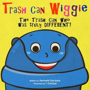 Trash Can Wiggie: The Trash Can who was truly DIFFERENT! by Ken Dockery