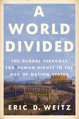 A World Divided: The Global Struggle for Human Rights in the Age of Nation-States by Eric D. Weitz