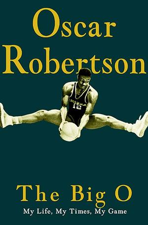 The Big O: My Life, My Times, My Game by Oscar Robertson