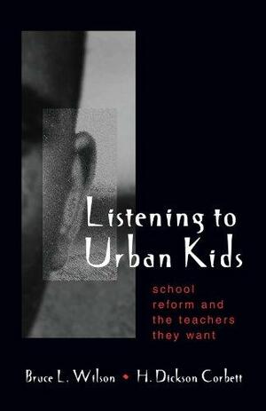 Listening to Urban Kids: School Reform and the Teachers They Want by Bruce L. Wilson, Dick Corbett