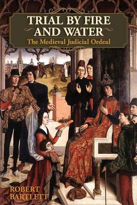 Trial by Fire and Water: The Medieval Judicial Ordeal (Oxford University Press Academic Monograph Reprints) by Robert Bartlett