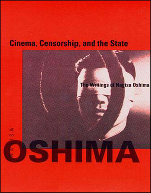 Cinema, Censorship, and the State: The Writings of Nagisa Oshima, 1956-1978 by Nagisa Oshima