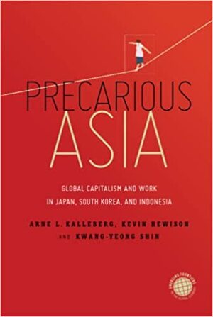 Precarious Asia: Global Capitalism and Work in Japan, South Korea, and Indonesia by Arne Kalleberg, Kwang-Yeong Shin, Kevin Hewison