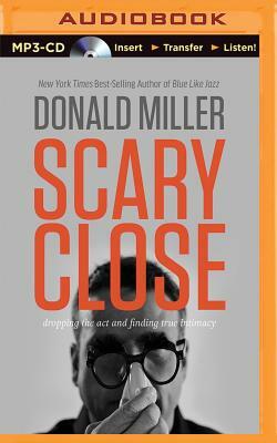 Scary Close: Dropping the Act and Finding True Intimacy by Donald Miller