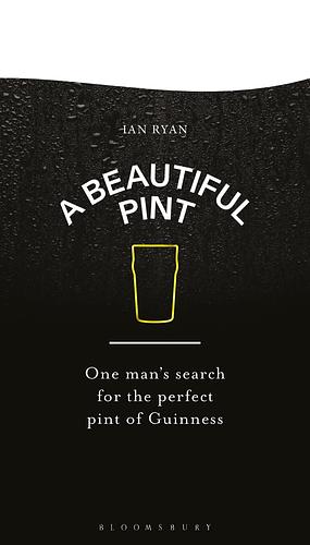 A Beautiful Pint: One Man's Search for the Perfect Pint of Guinness by Ian Ryan
