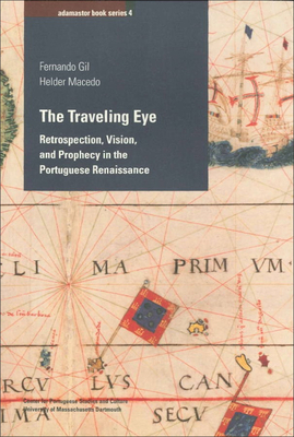 The Traveling Eye: Retrospection, Vision, and Prophecy in the Portuguese Renaissance by Fernando Gil, Helder Macedo