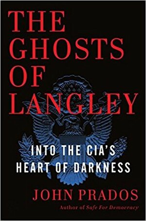 The Ghosts of Langley: Into the CIA's Heart of Darkness by John Prados