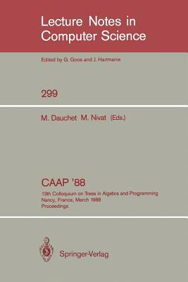 Caap '88: 13th Colloquium on Trees in Algebra and Programming Nancy, France, March 21-24, 1988. Proceedings by 