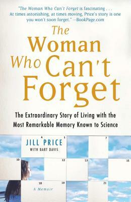 Woman Who Can't Forget: The Extraordinary Story of Living with the Most Remarkable Memory Known to Science by Jill Price